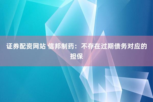 证券配资网站 信邦制药：不存在过期债务对应的担保