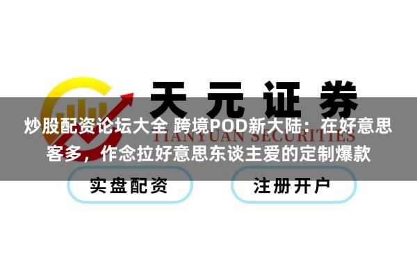 炒股配资论坛大全 跨境POD新大陆：在好意思客多，作念拉好意思东谈主爱的定制爆款