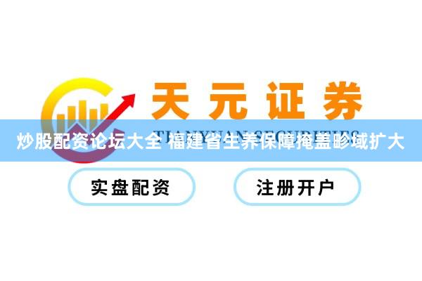 炒股配资论坛大全 福建省生养保障掩盖畛域扩大
