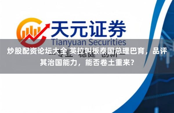 炒股配资论坛大全 英拉叫板泰国总理巴育，品评其治国能力，能否卷土重来？