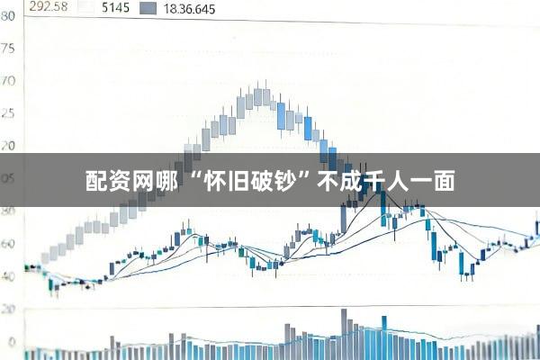 配资网哪 “怀旧破钞”不成千人一面