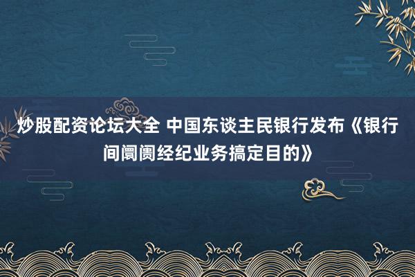 炒股配资论坛大全 中国东谈主民银行发布《银行间阛阓经纪业务搞定目的》