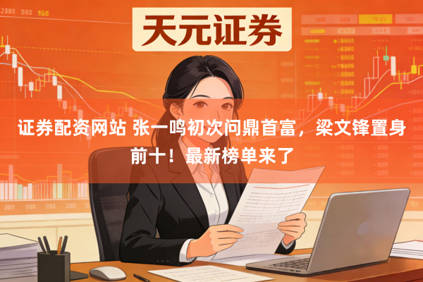 证券配资网站 张一鸣初次问鼎首富，梁文锋置身前十！最新榜单来了