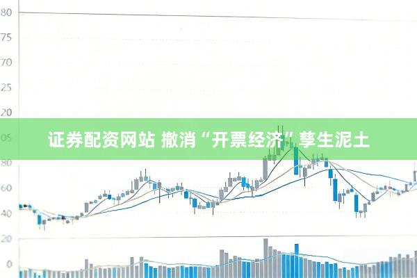 证券配资网站 撤消“开票经济”孳生泥土