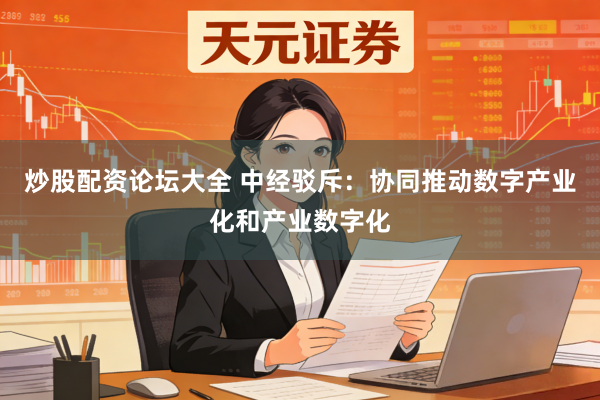 炒股配资论坛大全 中经驳斥：协同推动数字产业化和产业数字化