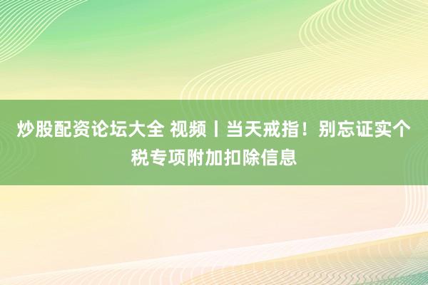 炒股配资论坛大全 视频丨当天戒指！别忘证实个税专项附加扣除信息