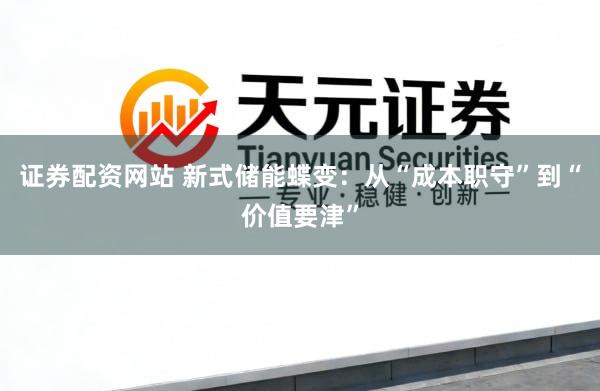 证券配资网站 新式储能蝶变：从“成本职守”到“价值要津”
